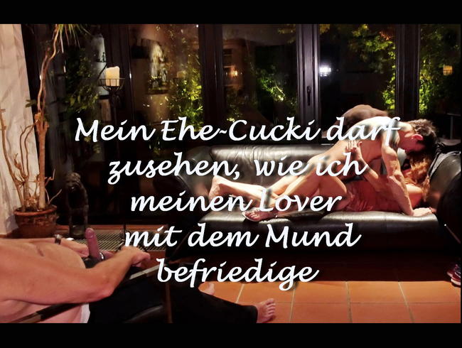 Mein Ehe-Cucki darf zusehen, wie ich meinen Lover mit dem Mund befriedige